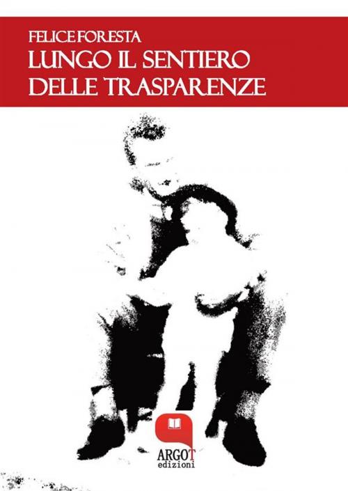 Cover of the book Lungo il sentiero delle trasparenze by Felice Foresta, Argot Edizioni