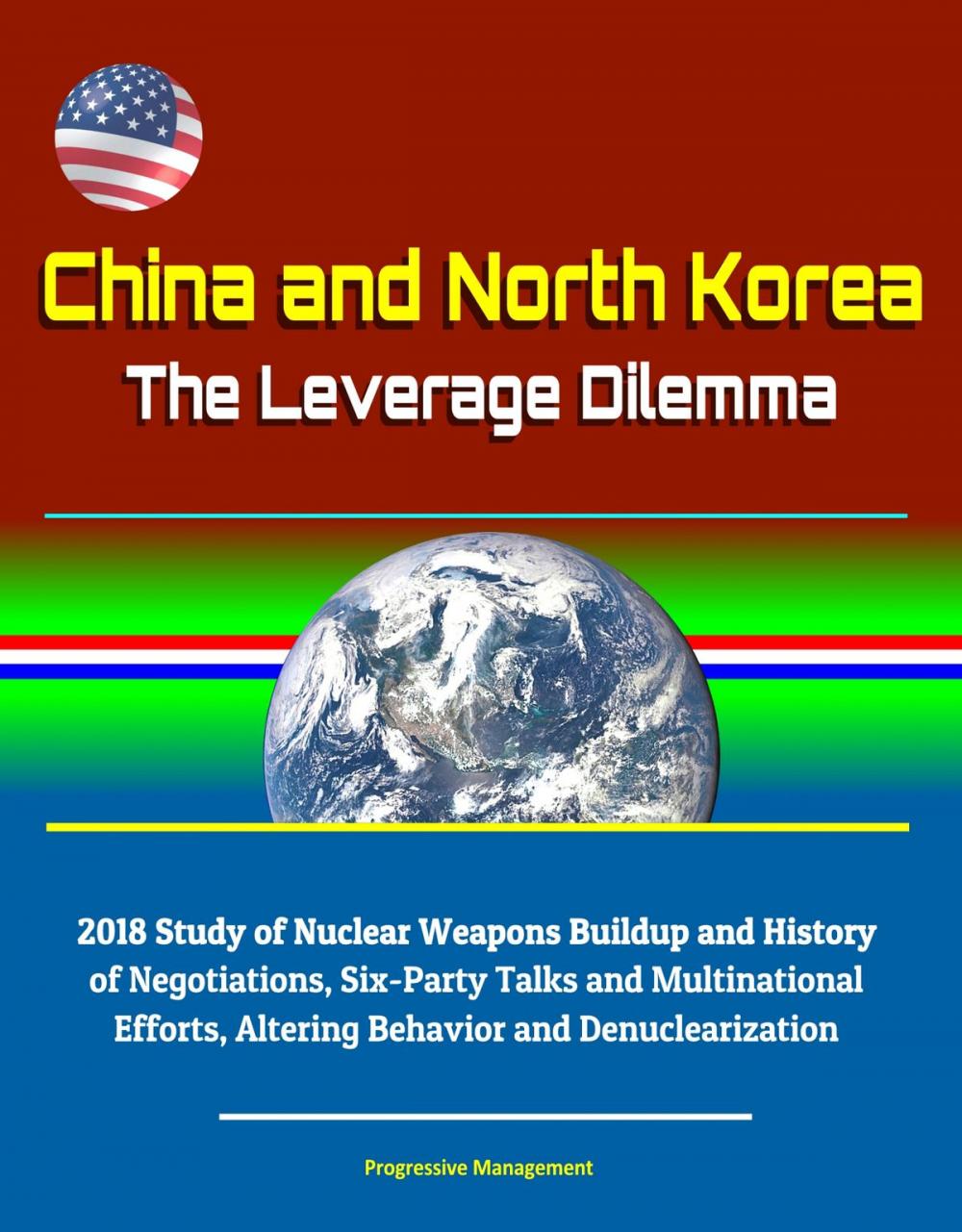 Big bigCover of China and North Korea: The Leverage Dilemma - 2018 Study of Nuclear Weapons Buildup and History of Negotiations, Six-Party Talks and Multinational Efforts, Altering Behavior and Denuclearization