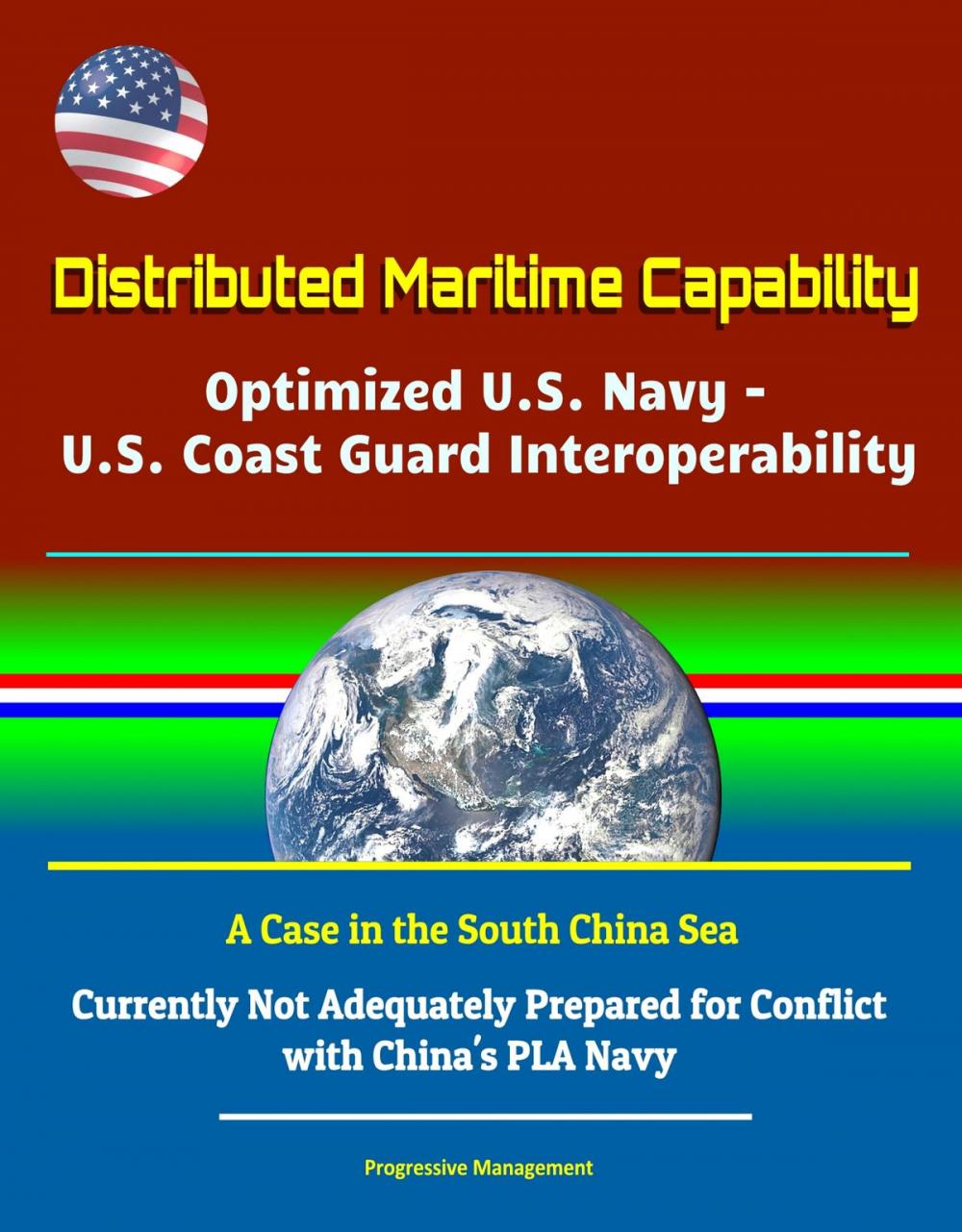 Big bigCover of Distributed Maritime Capability: Optimized U.S. Navy - U.S. Coast Guard Interoperability, A Case in the South China Sea - Currently Not Adequately Prepared for Conflict with China's PLA Navy