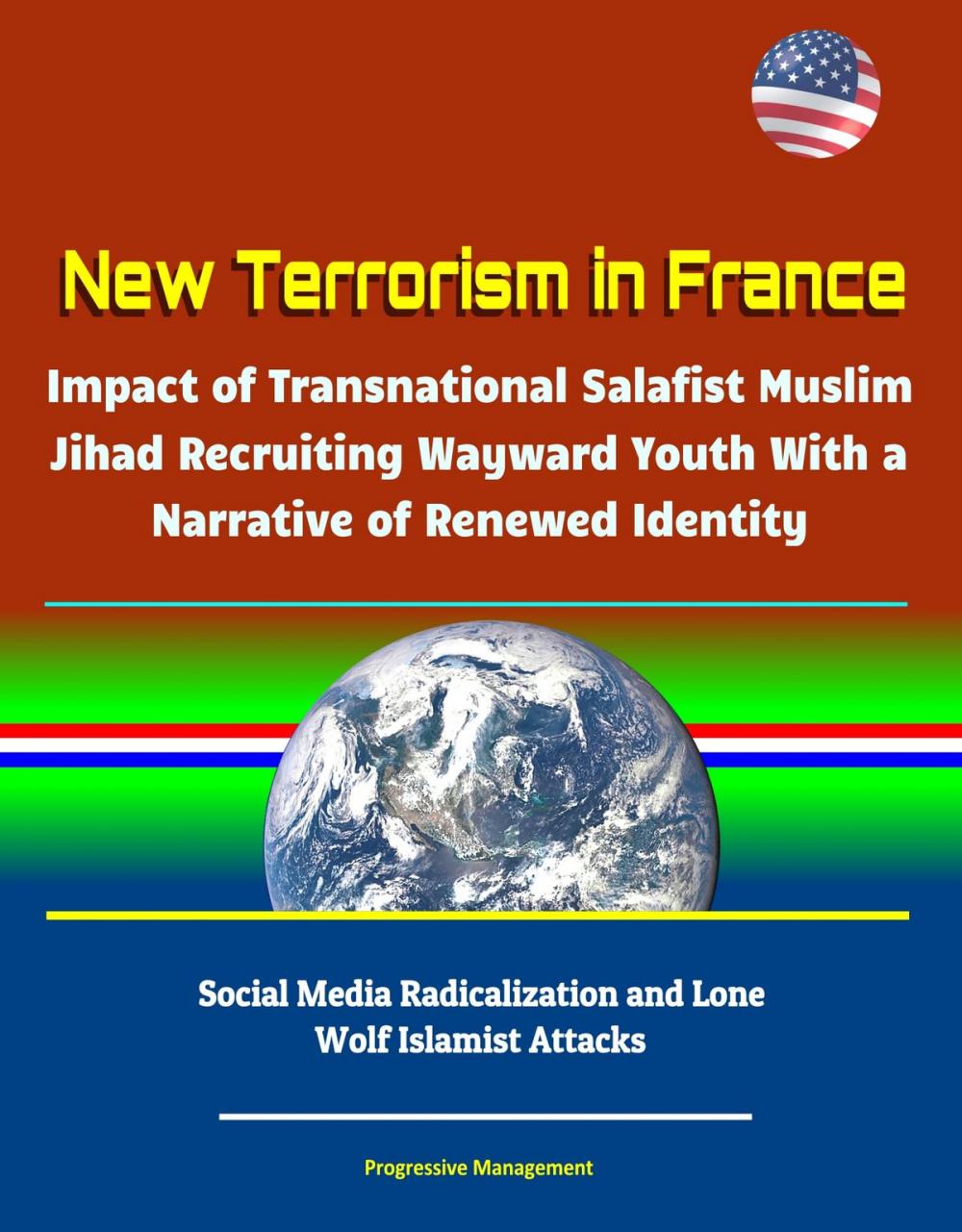 Big bigCover of New Terrorism in France: Impact of Transnational Salafist Muslim Jihad Recruiting Wayward Youth With a Narrative of Renewed Identity, Social Media Radicalization and Lone Wolf Islamist Attacks