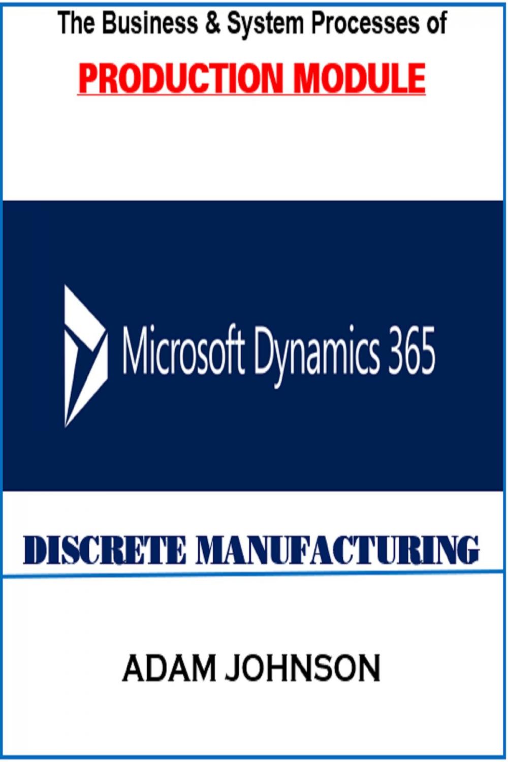 Big bigCover of The Business &amp; System Processes of Production Module In Dynamics 365 for Discrete Manufacturing