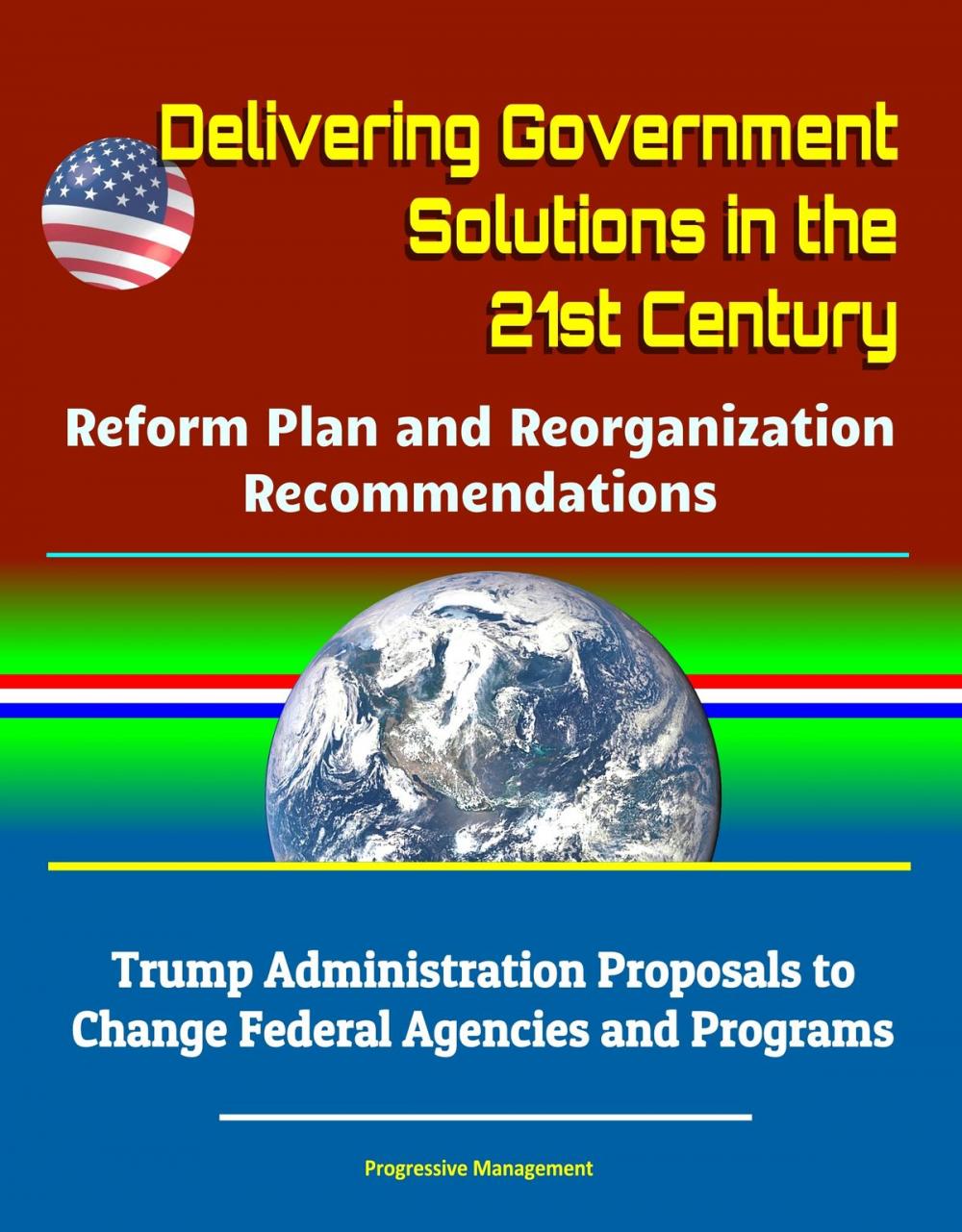 Big bigCover of Delivering Government Solutions in the 21st Century: Reform Plan and Reorganization Recommendations - Trump Administration Proposals to Change Federal Agencies and Programs