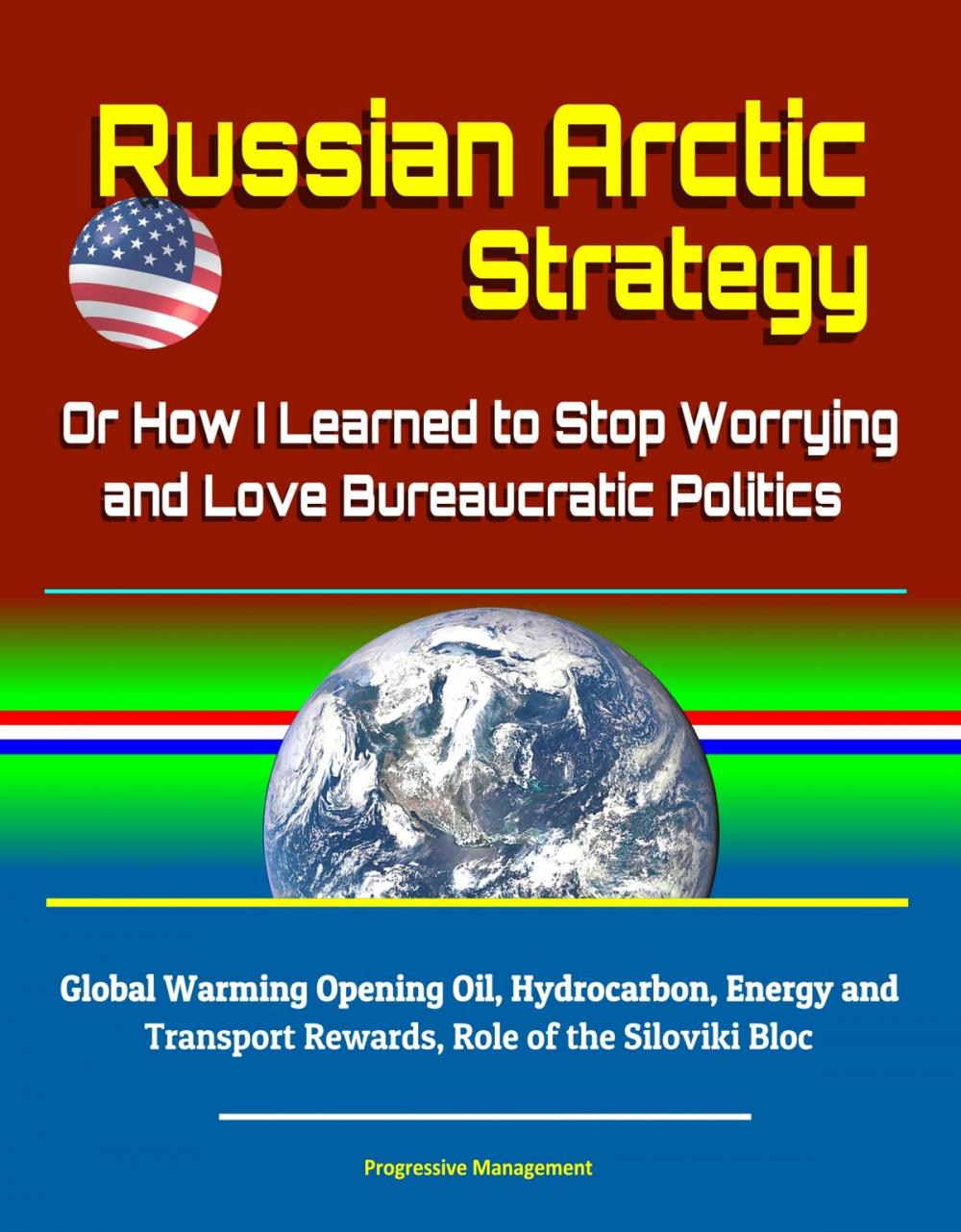 Big bigCover of Russian Arctic Strategy: Or How I Learned to Stop Worrying and Love Bureaucratic Politics - Global Warming Opening Oil, Hydrocarbon, Energy and Transport Rewards, Role of the Siloviki Bloc