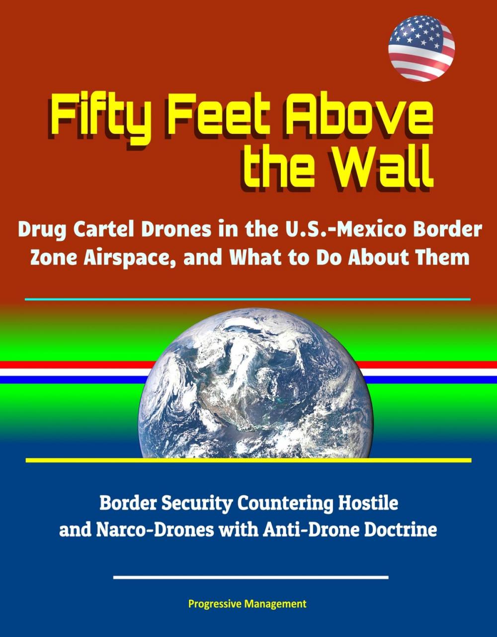 Big bigCover of Fifty Feet Above the Wall: Drug Cartel Drones in the U.S. - Mexico Border Zone Airspace, and What to Do About Them - Border Security Countering Hostile and Narco-Drones with Anti-Drone Doctrine
