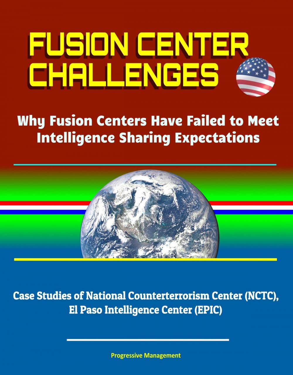 Big bigCover of Fusion Center Challenges: Why Fusion Centers Have Failed to Meet Intelligence Sharing Expectations - Case Studies of National Counterterrorism Center (NCTC), El Paso Intelligence Center (EPIC)