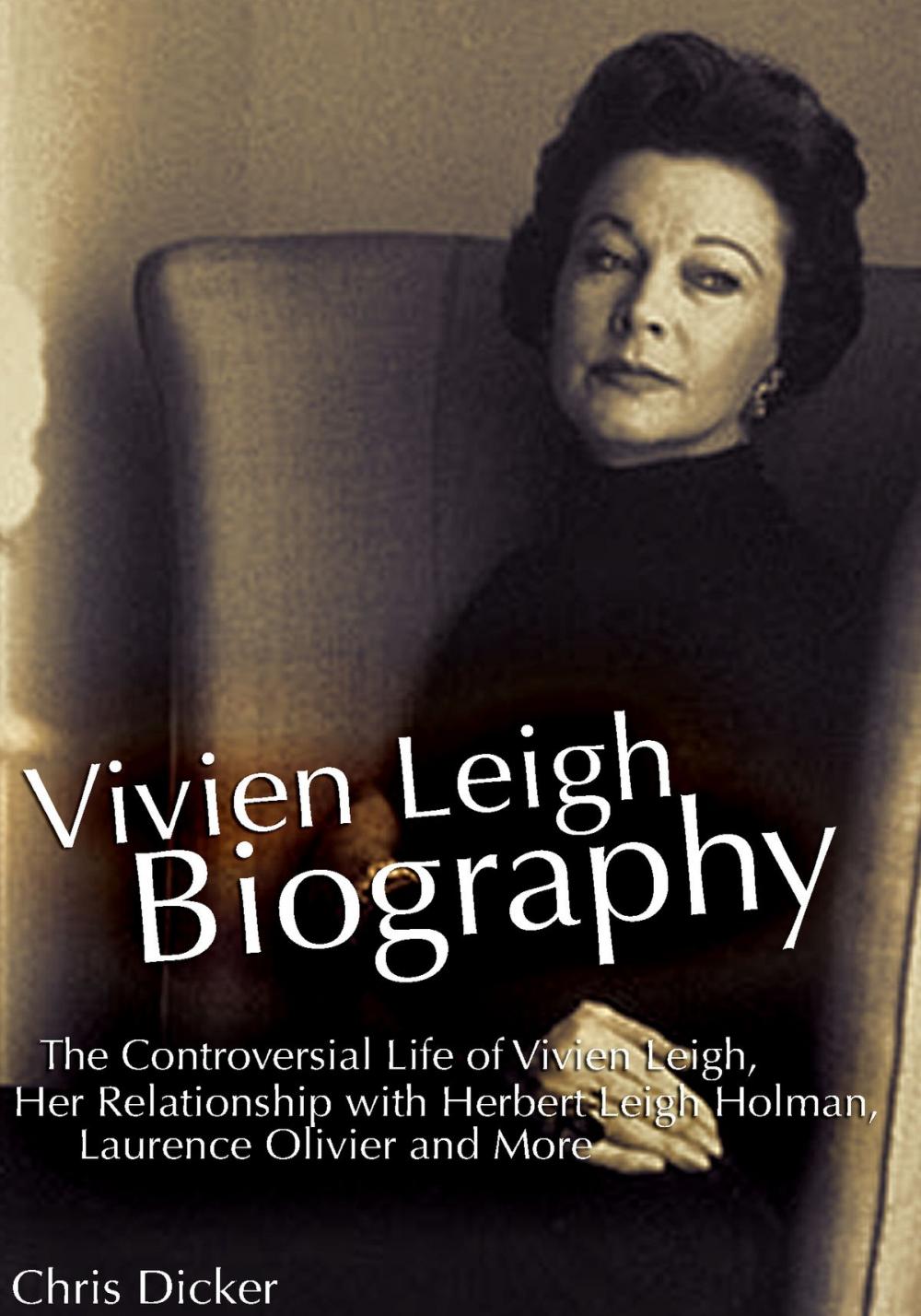 Big bigCover of Vivien Leigh Biography: The Controversial Life of Vivien Leigh, Her Relationship with Herbert Leigh Holman, Laurence Olivier and More
