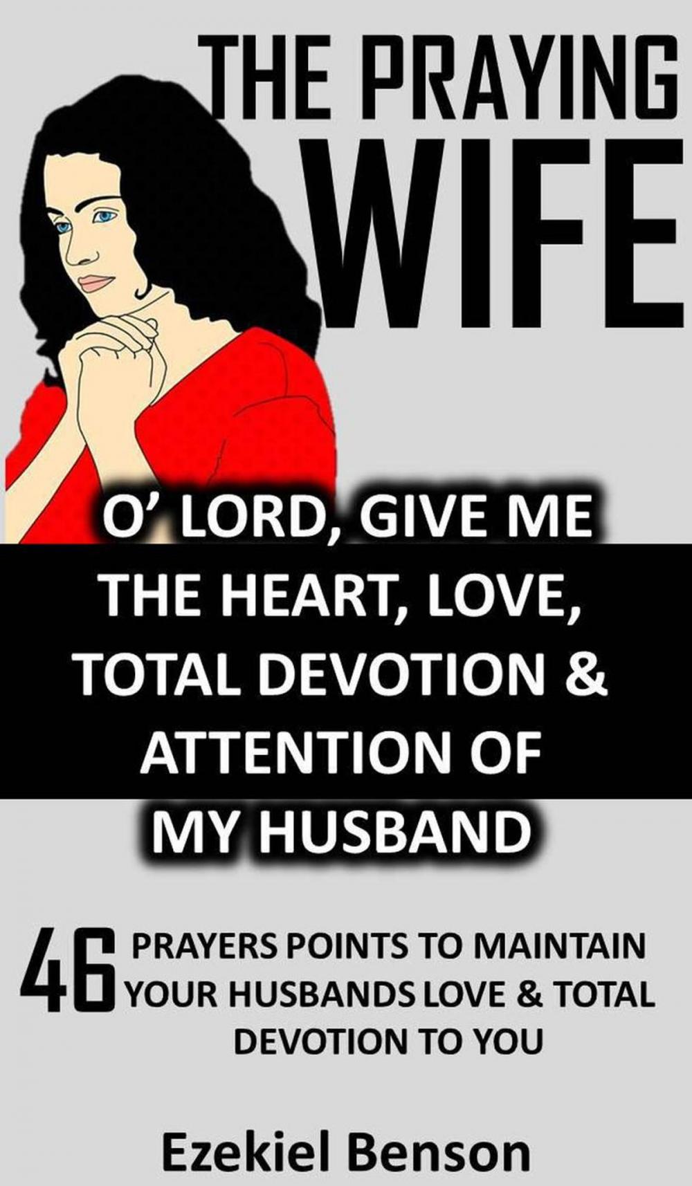 Big bigCover of The Praying Wife: O’ Lord, Give Me The Heart, Love, Total Devotion & Attention Of My Husband - 46 Prayers Points To Maintain Your Husbands Love & Total Devotion To You