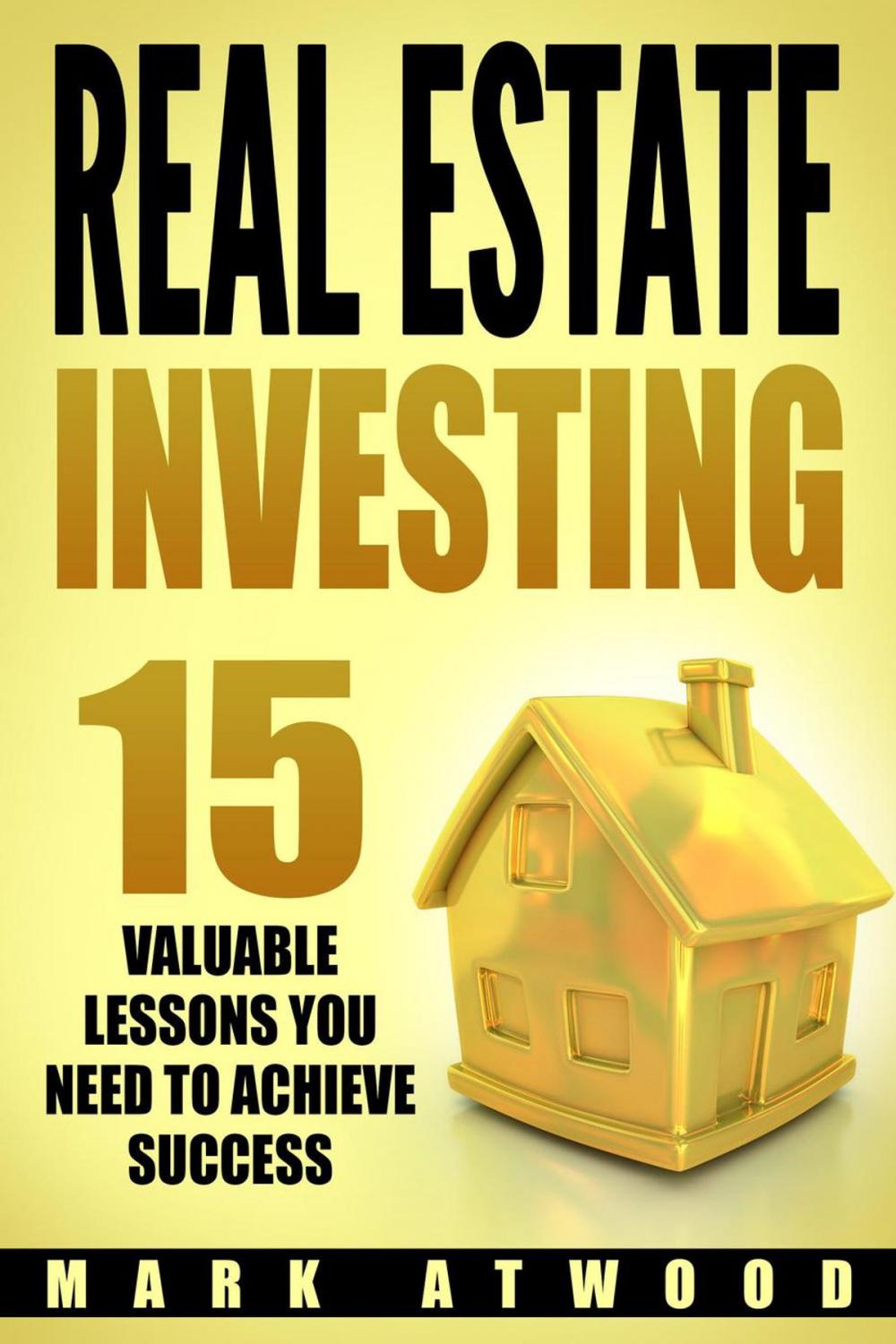 Big bigCover of Real Estate Investing: 15 Valuable Lessons You Need To Achieve Success