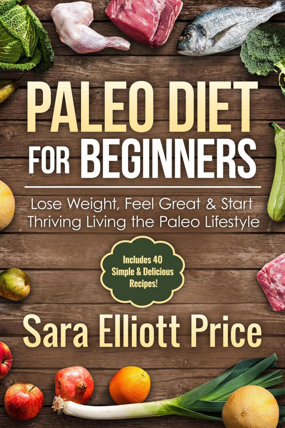 Big bigCover of Paleo Diet for Beginners: Lose Weight, Feel Great & Start Thriving Living the Paleo Lifestyle (Includes 40 Simple & Delicious Paleo Recipes)