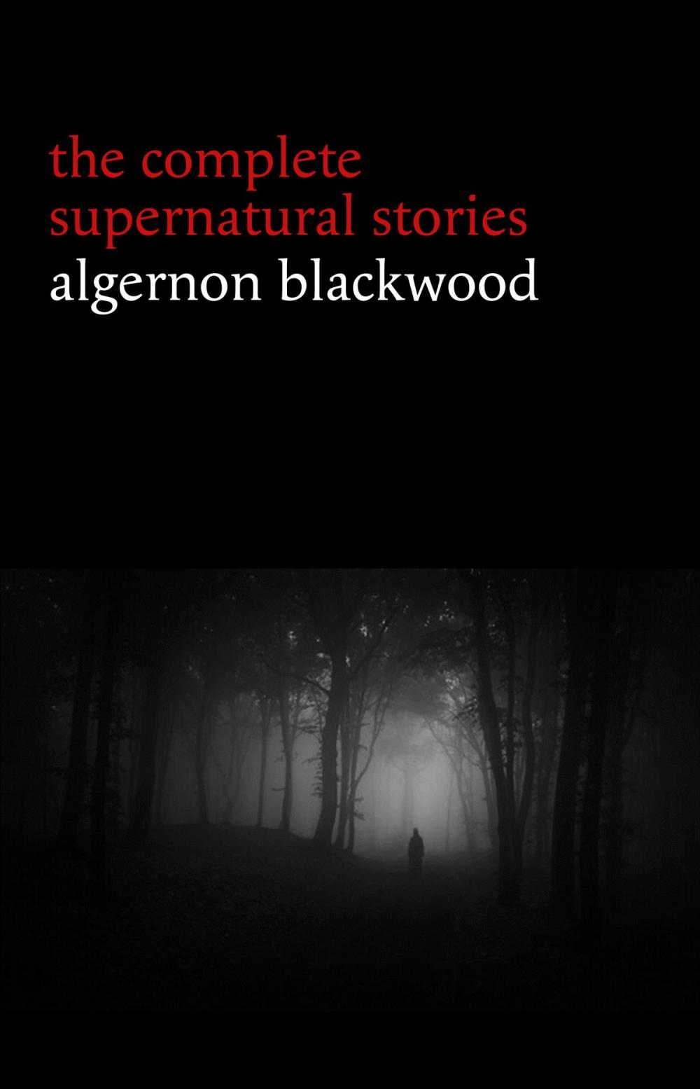Big bigCover of Algernon Blackwood: The Complete Supernatural Stories (120+ tales of ghosts and mystery: The Willows, The Wendigo, The Listener, The Centaur, The Empty House...)