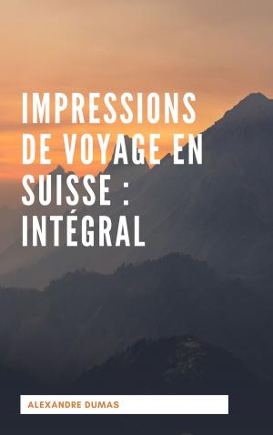 Cover of the book Impressions de voyage en Suisse : Intégral by Alexandre Dumas