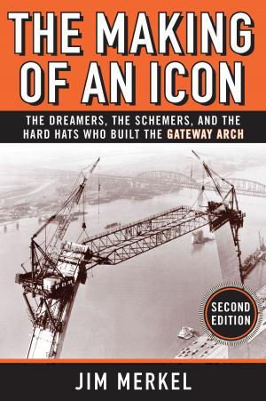 Cover of the book The Making of an Icon: The Dreamers, the Schemers, and the Hard Hats Who Built the Gateway Arch, Second Edition by Roxanne Vargas, Maruchi Mendez
