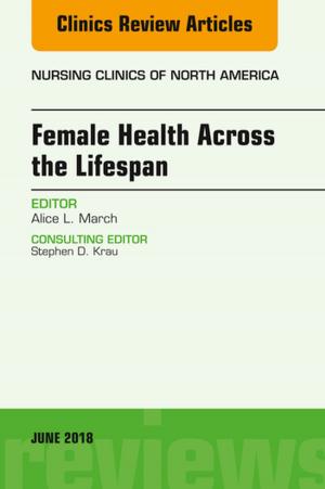Cover of the book Women’s Health Across the Lifespan, An Issue of Nursing Clinics, E-Book by Michael S. Delbridge, MB ChB(Hons) MD FRCS (Vascular), Marcus J. D. Wagstaff, BSc(Hons), MB BS, PhD, MRCS(Eng), FRCS(Plast), FRACS, Katherine I. Bridge, MBChB(Hons), MRCS(Eng), Andrew T Raftery, BSc MBChB(Hons) MD FRCS(Eng) FRCS(Ed)