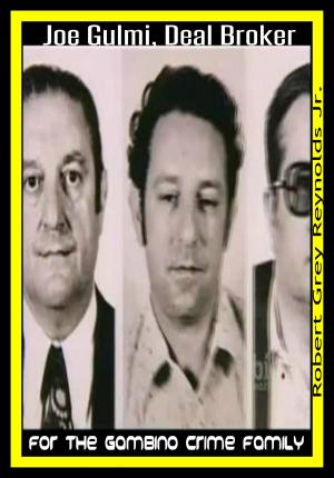 Cover of the book Joe Gulmi Deal Broker for the Gambino Crime Family by Robert Grey Reynolds Jr