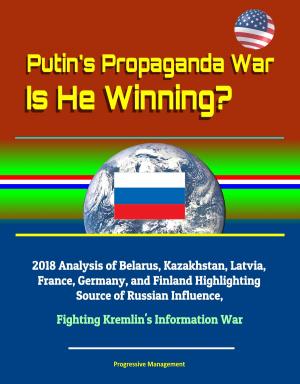 Cover of Putin's Propaganda War: Is He Winning? 2018 Analysis of Belarus, Kazakhstan, Latvia, France, Germany, and Finland Highlighting Source of Russian Influence, Fighting Kremlin's Information War