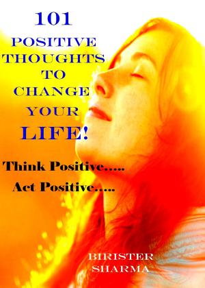 Cover of the book 101 Positive Thoughts To Change Your Life! Think positive…. Act positive….. Only you can make a huge difference in your life….. by Limaonen Imchen