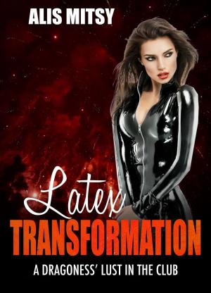 Cover of the book Latex Transformation: A Dragoness’ Lust in the Club by Alis Mitsy
