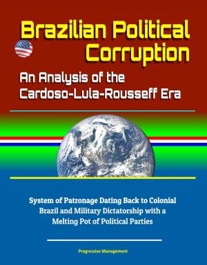 Cover of Brazilian Political Corruption: An Analysis of the Cardoso-Lula-Rousseff Era - System of Patronage Dating Back to Colonial Brazil and Military Dictatorship with a Melting Pot of Political Parties