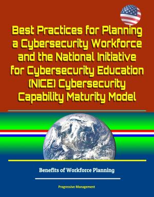 Cover of the book Best Practices for Planning a Cybersecurity Workforce and the National Initiative for Cybersecurity Education (NICE) Cybersecurity Capability Maturity Model - Benefits of Workforce Planning by Progressive Management