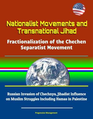 Cover of the book Nationalist Movements and Transnational Jihad: Fractionalization of the Chechen Separatist Movement - Russian Invasion of Chechnya, Jihadist Influence on Muslim Struggles Including Hamas in Palestine by Progressive Management