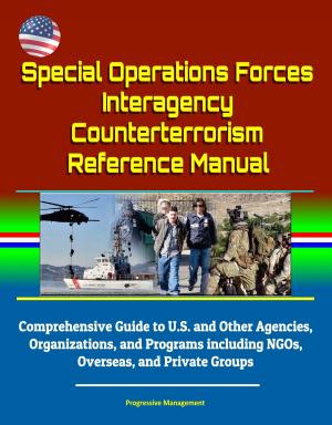 Cover of the book Special Operations Forces Interagency Counterterrorism Reference Manual: Comprehensive Guide to U.S. and Other Agencies, Organizations, and Programs including NGOs, Overseas, and Private Groups by Progressive Management