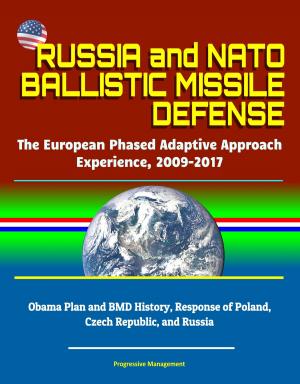 Cover of the book Russia and NATO Ballistic Missile Defense: The European Phased Adaptive Approach Experience, 2009-2017, Obama Plan and BMD History, Response of Poland, Czech Republic, and Russia by Progressive Management