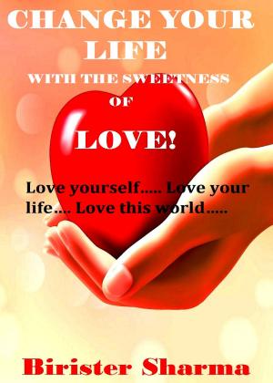 Cover of the book Change Your Life With The Sweetness Of Love! Love yourself….. Love your life….. Love this world….. by Jenny Olin