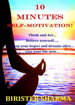 Cover of the book 10 Minutes Self-Motivation!: Think and Act…Believe yourself…Keep your hopes and dreams alive…Live your life now… by Dawn Christine