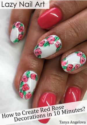 Cover of the book Lazy Nail Art: How to Create Red Rose Decorations in 10 Minutes? by Chris Dicker