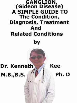 Cover of the book Ganglion, (Gideon disease) A Simple Guide To The Condition, Diagnosis, Treatment And Related Conditions by Kenneth Kee