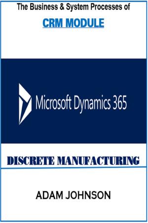 Cover of The Business &amp; System Processes of CRM In Dynamics 365 for Discrete Manufacturing