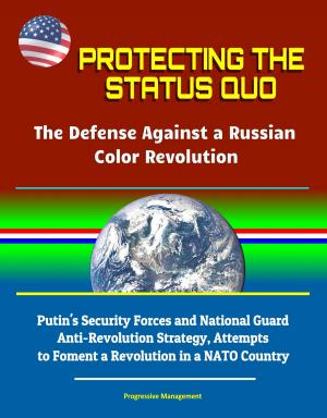 Cover of Protecting the Status Quo: The Defense Against a Russian Color Revolution - Putin's Security Forces and National Guard Anti-Revolution Strategy, Attempts to Foment a Revolution in a NATO Country