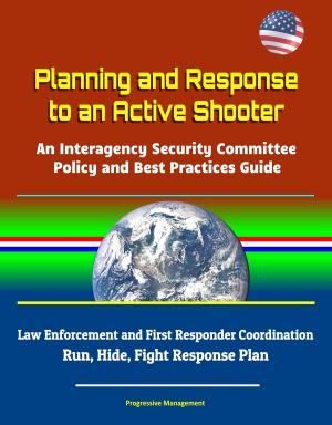 Cover of the book Planning and Response to an Active Shooter: An Interagency Security Committee Policy and Best Practices Guide - Law Enforcement and First Responder Coordination; Run, Hide, Fight Response Plan by Timothy Lasiter
