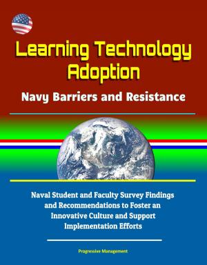 Cover of the book Learning Technology Adoption: Navy Barriers and Resistance - Naval Student and Faculty Survey Findings and Recommendations to Foster an Innovative Culture and Support Implementation Efforts by Marcy Kennedy