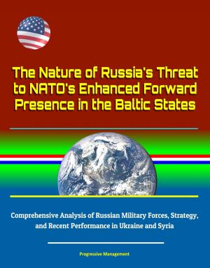 Cover of The Nature of Russia's Threat to NATO's Enhanced Forward Presence in the Baltic States: Comprehensive Analysis of Russian Military Forces, Strategy, and Recent Performance in Ukraine and Syria