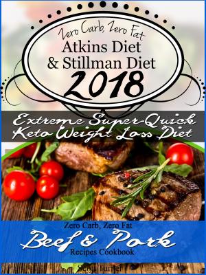 Book cover of Zero Carb, Zero Fat Atkins Diet & Stillman Diet 2018 Extreme Super-Quick Keto Weight Loss Diet Zero Carb, Zero Fat Beef & Pork Recipes Cookbook