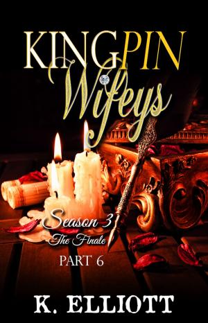 Cover of the book Kingpin Wifeys Season 3 Part 6 The Finale by K Elliott