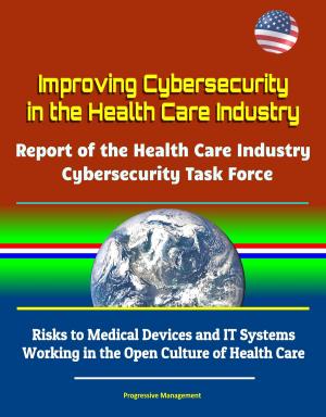 Cover of the book Improving Cybersecurity in the Health Care Industry: Report of the Health Care Industry Cybersecurity Task Force - Risks to Medical Devices and IT Systems, Working in the Open Culture of Health Care by Arlene Rains Graber