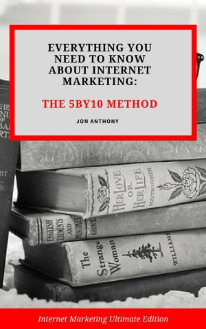 Cover of the book Everything you Need to Know About Internet Marketing: The 5By10 Method by Joseph Anthony