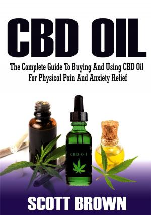 Book cover of CBD Oil: The Complete Guide To Buying And Using CBD Oil For Physical Pain And Anxiety Relief
