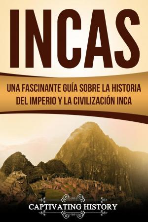 Cover of the book Incas: Una Fascinante Guía sobre la Historia del Imperio y la Civilización Inca by Captivating History