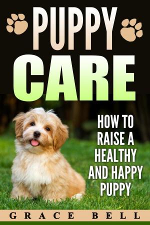 Cover of the book Puppy Care: How to Raise a Healthy and Happy Puppy by Grace Bell