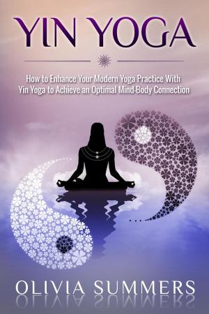 Cover of the book Yin Yoga: How to Enhance Your Modern Yoga Practice With Yin Yoga to Achieve an Optimal Mind-Body Connection by Roger Fredericks