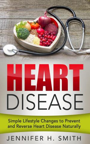 Book cover of Heart Disease: Simple Lifestyle Changes to Prevent and Reverse Heart Disease Naturally