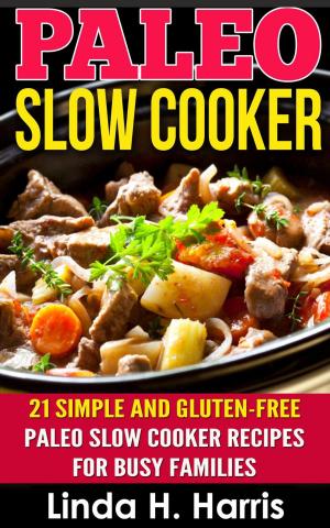 Cover of the book Paleo Slow Cooker: 21 Simple and Gluten-Free Paleo Slow Cooker Recipes for Busy Families by Linda H. Harris