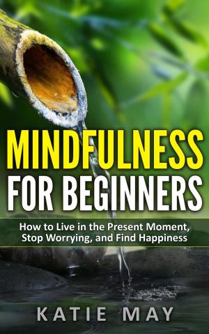 Cover of the book Mindfulness for Beginners: How to Live in the Present Moment, Stop Worrying, and Find Happiness by Elizabeth V. Baker