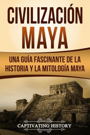 Cover of the book Civilización Maya: Una Guía Fascinante de la Historia y la Mitología Maya by Captivating History