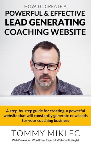 Cover of the book How to Create a Powerful & Effective Lead Generating Coaching Website by Henley Griffin