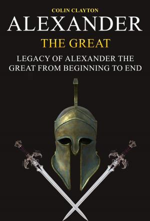 Book cover of Alexander the Great: Legacy of Alexander the Great From Beginning To End
