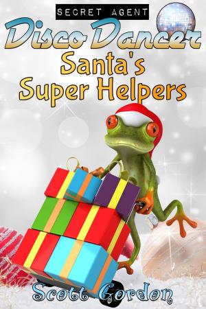 Cover of the book Secret Agent Disco Dancer: Santa's Super Helpers by Scott Gordon